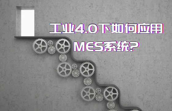 工業(yè)4.0下如何應(yīng)用MES系統(tǒng)?