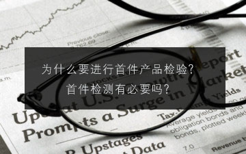 為什么要進(jìn)行首件產(chǎn)品檢驗(yàn)?首件檢測(cè)有必要嗎?