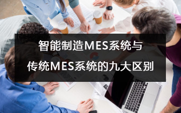 智能制造MES系統與傳統MES系統的九大區(qū)別