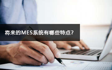 將來的MES系統(tǒng)有哪些特點？